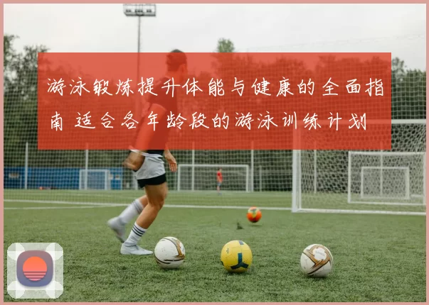 游泳锻炼提升体能与健康的全面指南 适合各年龄段的游泳训练计划
