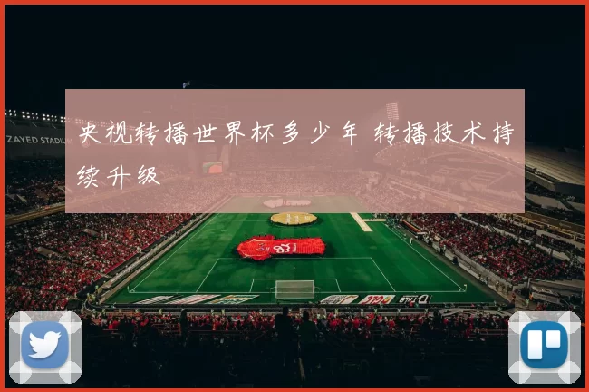 央视转播世界杯多少年 转播技术持续升级