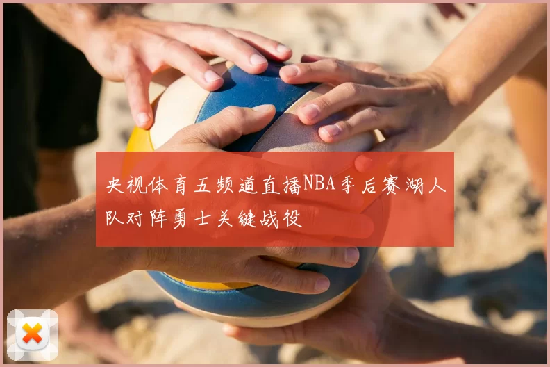 央视体育五频道直播NBA季后赛湖人队对阵勇士关键战役