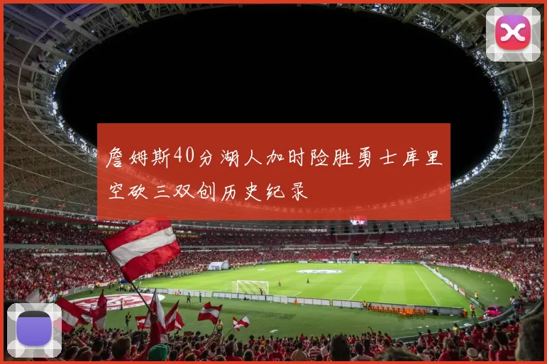 詹姆斯40分湖人加时险胜勇士库里空砍三双创历史纪录