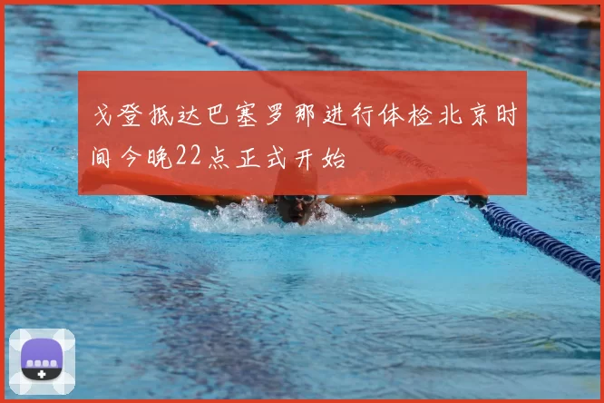 戈登抵达巴塞罗那进行体检北京时间今晚22点正式开始