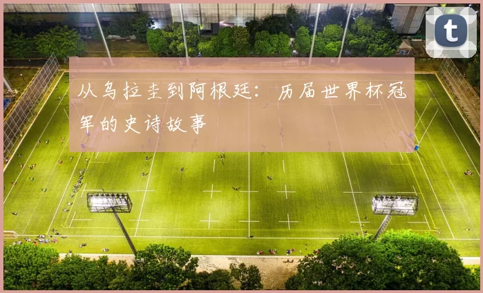 从乌拉圭到阿根廷：历届世界杯冠军的史诗故事