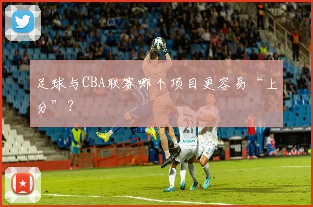 足球与CBA联赛哪个项目更容易“上分”？