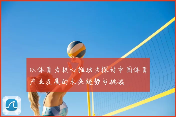 以体育为核心推动力探讨中国体育产业发展的未来趋势与挑战