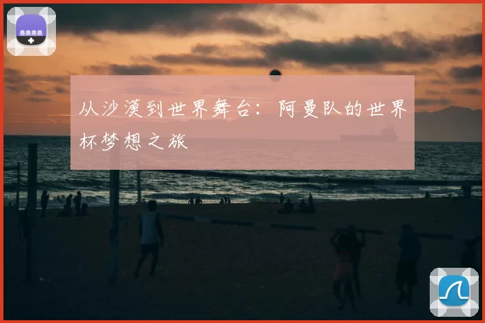 从沙漠到世界舞台：阿曼队的世界杯梦想之旅