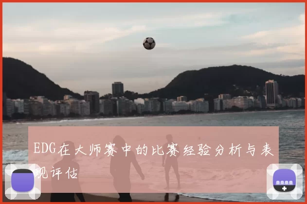 EDG在大师赛中的比赛经验分析与表现评估