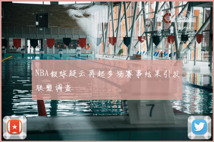 NBA假球疑云再起多场赛事结果引发联盟调查