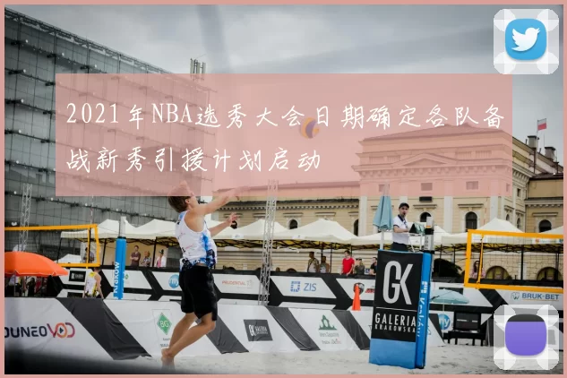 2021年NBA选秀大会日期确定各队备战新秀引援计划启动