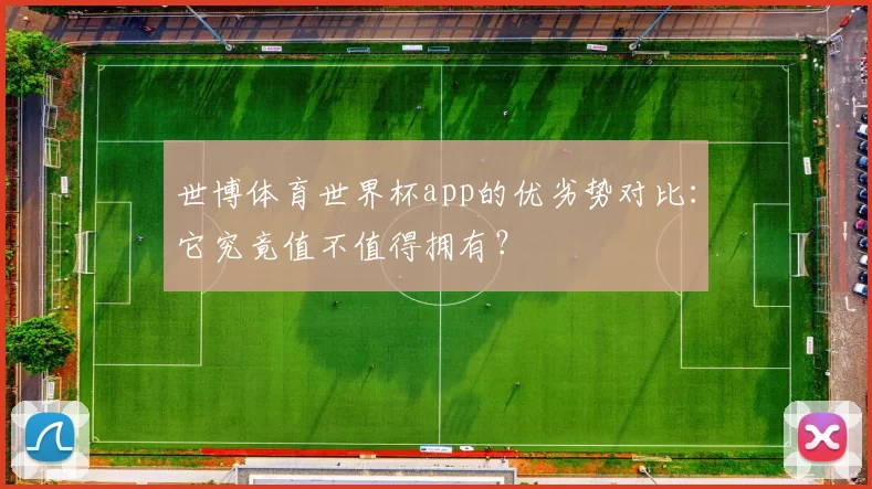 世博体育世界杯app的优劣势对比：它究竟值不值得拥有？