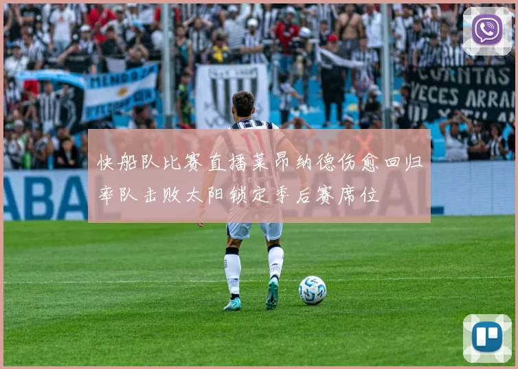 快船队比赛直播莱昂纳德伤愈回归率队击败太阳锁定季后赛席位