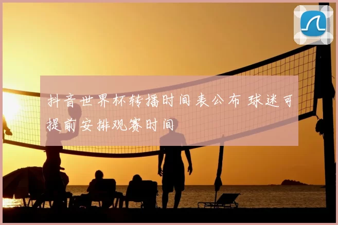 抖音世界杯转播时间表公布 球迷可提前安排观赛时间