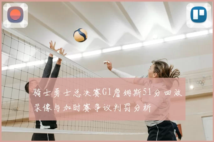 骑士勇士总决赛G1詹姆斯51分回放录像与加时赛争议判罚分析