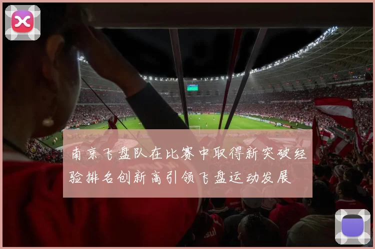 南京飞盘队在比赛中取得新突破经验排名创新高引领飞盘运动发展