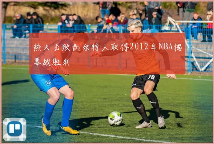 热火击败凯尔特人取得2012年NBA揭幕战胜利