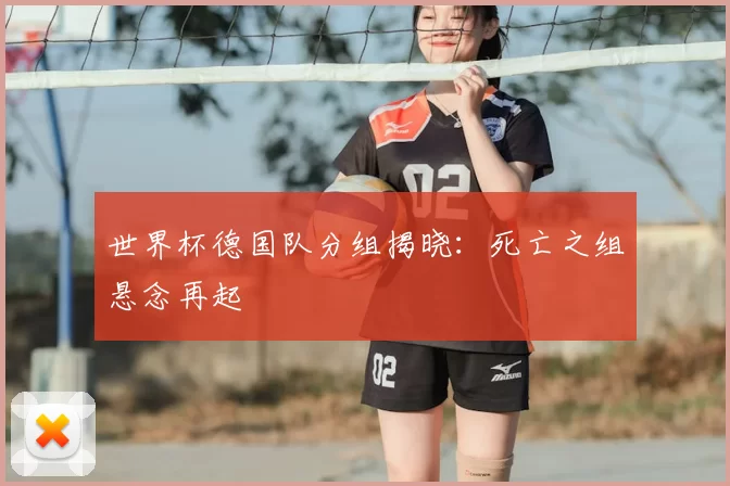 世界杯德国队分组揭晓：死亡之组悬念再起