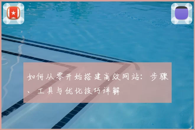 如何从零开始搭建高效网站：步骤、工具与优化技巧详解