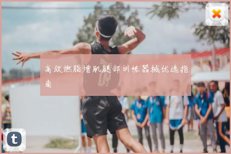 高效燃脂增肌腿部训练器械优选指南