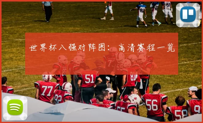 世界杯八强对阵图：高清赛程一览