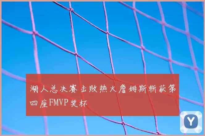 湖人总决赛击败热火詹姆斯斩获第四座FMVP奖杯