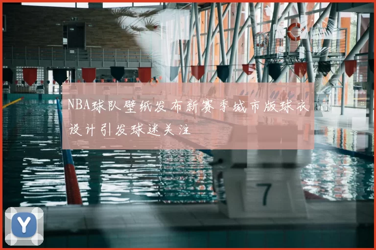 NBA球队壁纸发布新赛季城市版球衣设计引发球迷关注