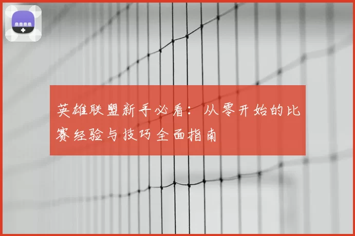 英雄联盟新手必看：从零开始的比赛经验与技巧全面指南