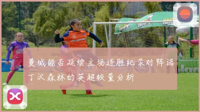 曼城能否延续主场连胜纪录对阵诺丁汉森林的英超较量分析