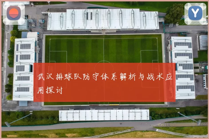 武汉排球队防守体系解析与战术应用探讨