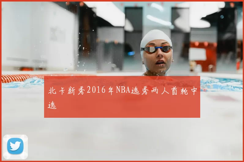 北卡新秀2016年NBA选秀两人首轮中选