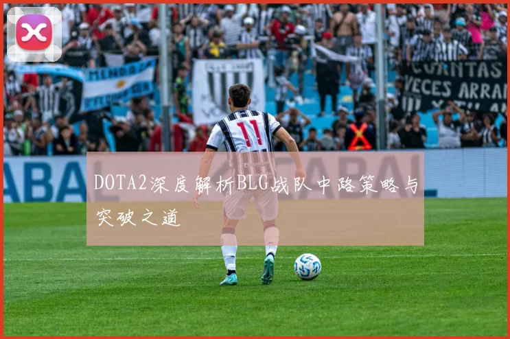 DOTA2深度解析BLG战队中路策略与突破之道