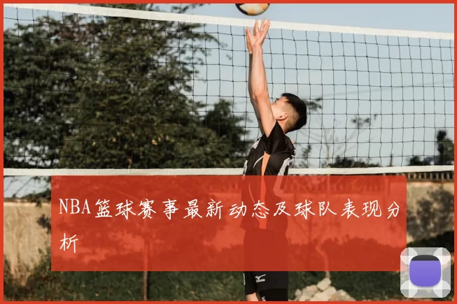 NBA篮球赛事最新动态及球队表现分析