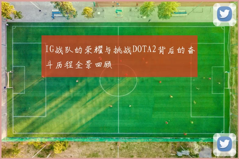 IG战队的荣耀与挑战DOTA2背后的奋斗历程全景回顾