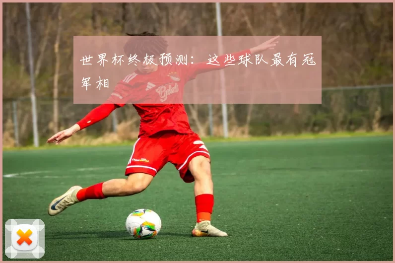 世界杯终极预测：这些球队最有冠军相