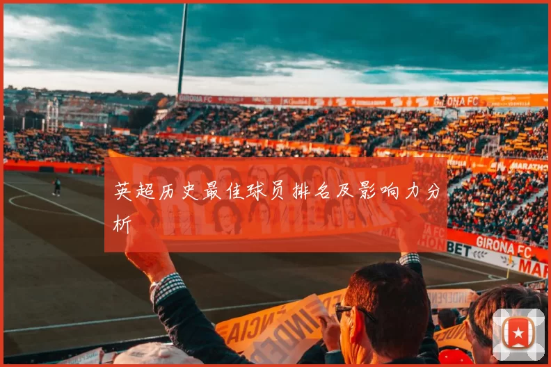 英超历史最佳球员排名及影响力分析