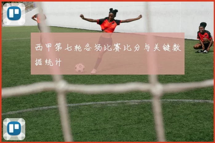 西甲第七轮各场比赛比分与关键数据统计