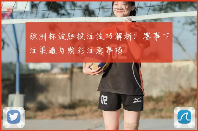 欧洲杯波胆投注技巧解析：赛事下注渠道与购彩注意事项