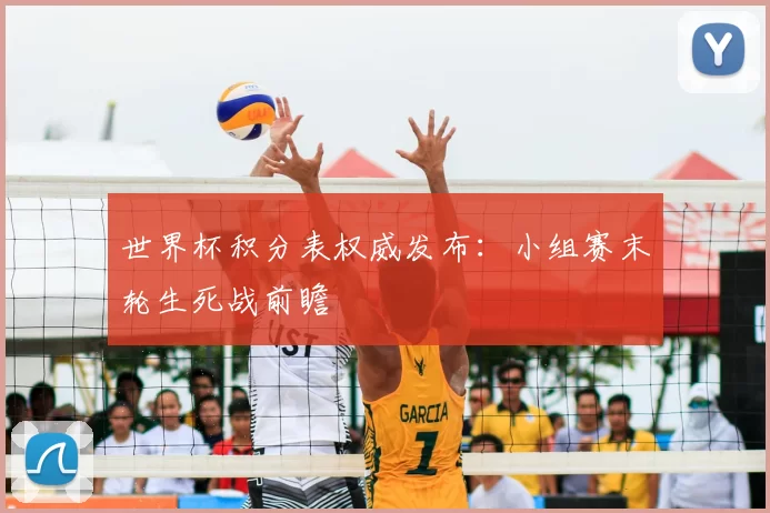 世界杯积分表权威发布:小组赛末轮生死战前瞻