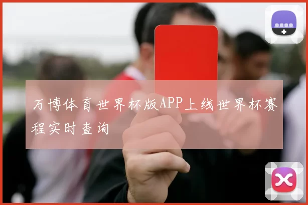 万博体育世界杯版APP上线世界杯赛程实时查询