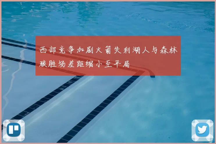 西部竞争加剧火箭失利湖人与森林狼胜场差距缩小至平局