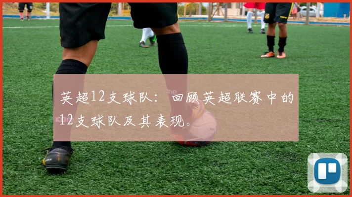 英超12支球队：回顾英超联赛中的12支球队及其表现。