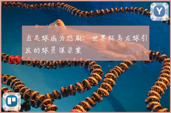 当足球成为悲剧:世界杯乌龙球引发的球员谋杀案