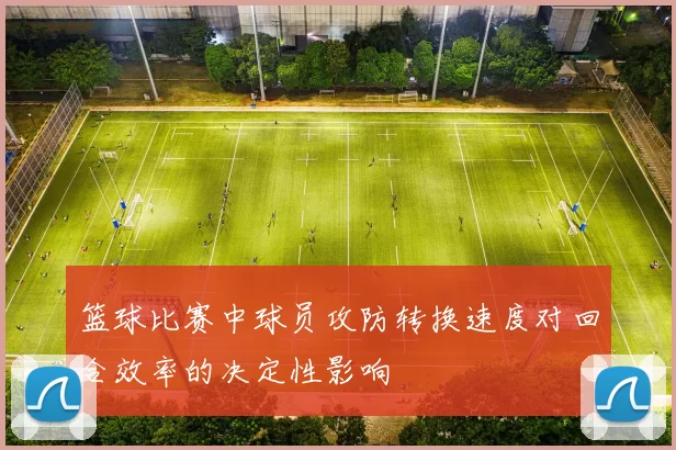 篮球比赛中球员攻防转换速度对回合效率的决定性影响