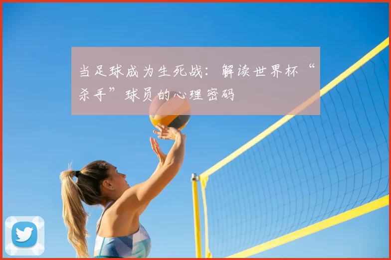 当足球成为生死战：解读世界杯“杀手”球员的心理密码