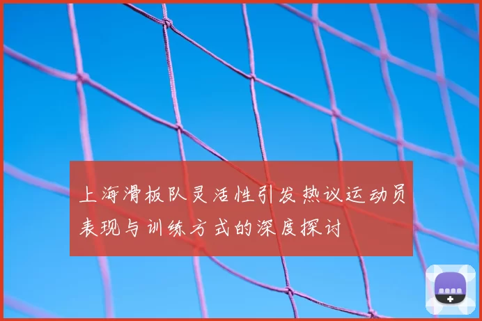上海滑板队灵活性引发热议运动员表现与训练方式的深度探讨