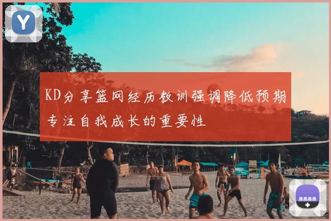 KD分享篮网经历教训强调降低预期专注自我成长的重要性