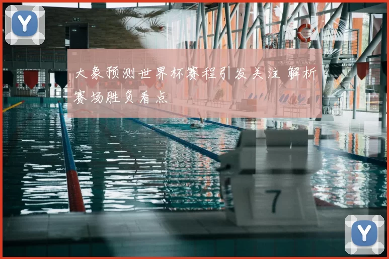 大象预测世界杯赛程引发关注 解析赛场胜负看点