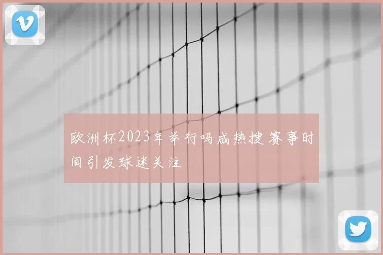 欧洲杯2023年举行吗成热搜 赛事时间引发球迷关注