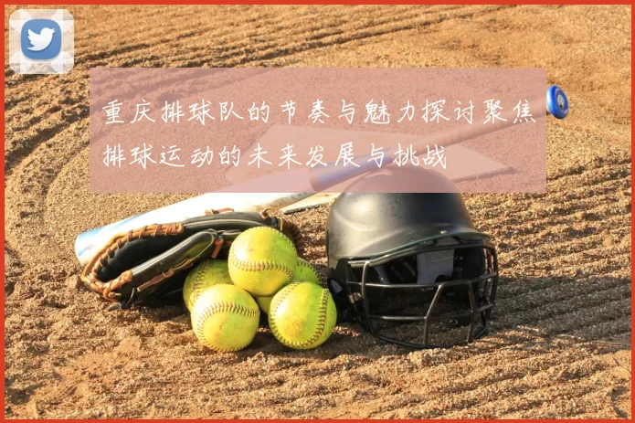 重庆排球队的节奏与魅力探讨聚焦排球运动的未来发展与挑战