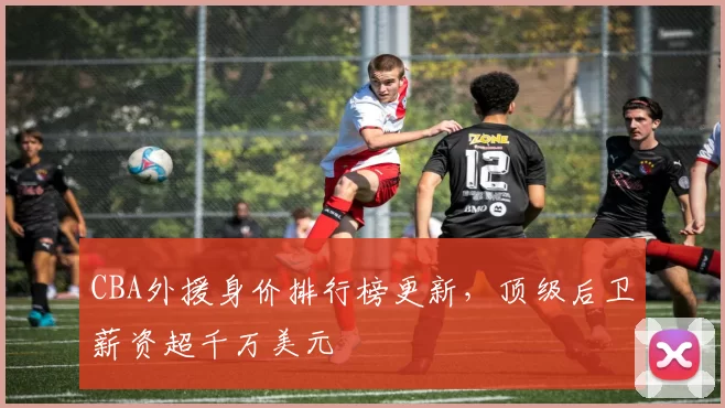 CBA外援身价排行榜更新，顶级后卫薪资超千万美元