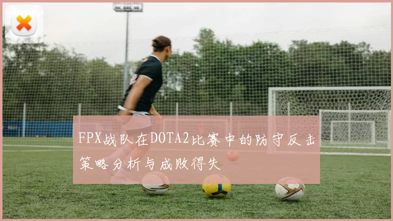 FPX战队在DOTA2比赛中的防守反击策略分析与成败得失