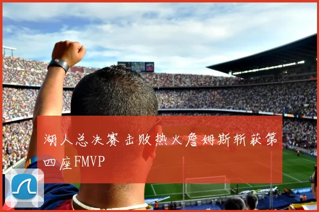 湖人总决赛击败热火詹姆斯斩获第四座FMVP